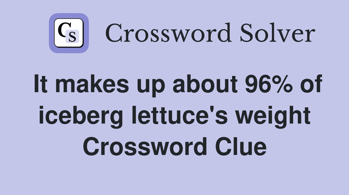 It makes up about 96 of iceberg lettuce's weight Crossword Clue